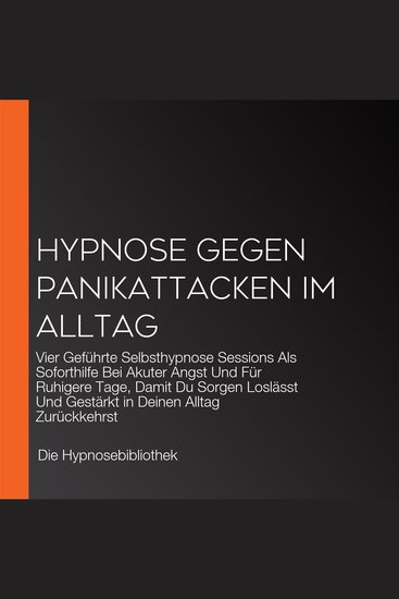 Hypnose Gegen Panikattacken Im Alltag - Vier Geführte Selbsthypnose Sessions Als Soforthilfe Bei Akuter Angst Und Für Ruhigere Tage Damit Du Sorgen Loslässt Und Gestärkt in Deinen Alltag Zurückkehrst - cover