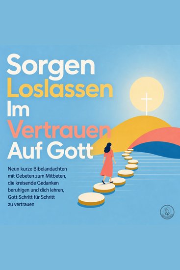 Sorgen Loslassen Im Vertrauen Auf Gott - Neun Kurze Bibelandachten Mit Gebeten Zum Mitbeten Die Kreisende Gedanken Beruhigen Und Dich Lehren Gott Schritt Für Schritt Zu Vertrauen - cover