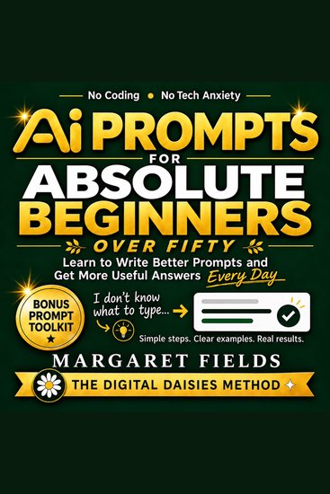 AI Prompts For Absolute Beginners Over Fifty - The Prompt Recipe Method - Simple Templates & Calm Somatic Habits for Better AI Responses Across Multiple Platforms - cover