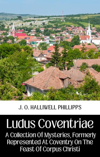 Ludus coventriae a collection of mysteries formerly represented at coventry on the feast of corpus christi - cover