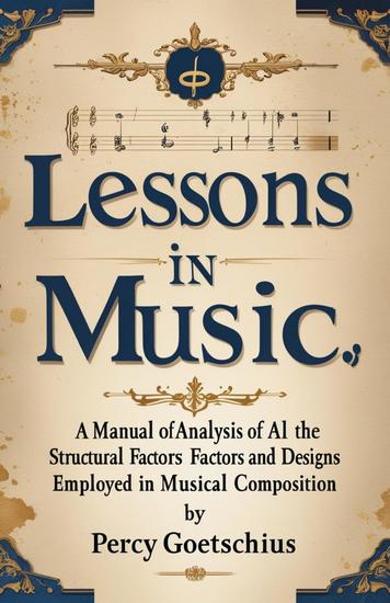 Lessons in Music form a Manual of Analysis Of All the Structural Factors and Designs Employed in Musical Composition - cover