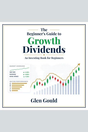 The Beginner's Guide to Growth Dividends - How to Build a Growing Income Stream with Dividend Stocks Even If You've Never Invested - cover