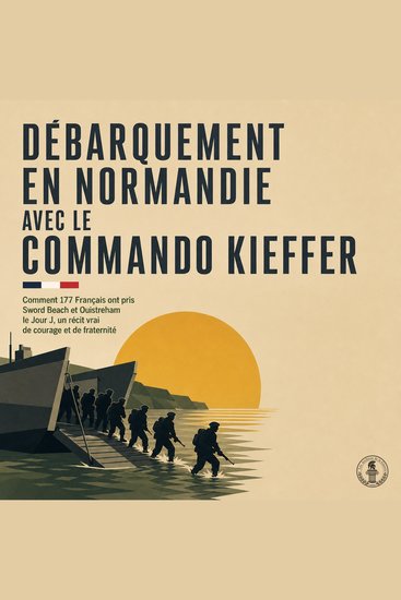 Débarquement En Normandie Avec Le Commando Kieffer - Comment 177 Français Ont Pris Sword Beach Et Ouistreham Le Jour J Un Récit Vrai De Courage Et De Fraternité - cover
