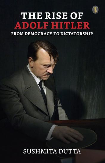 The Rise of Adolf Hitler: From Democracy to Dictatorship - cover