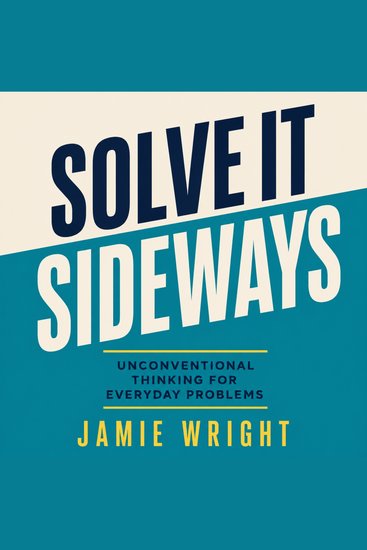 Solve It Sideways - Unconventional Thinking for Everyday Problems - cover