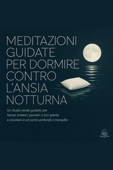 Meditazioni Guidate per Dormire Contro L'Ansia Notturna - Un Rituale Serale Guidato per Lasciar Andare I Pensieri a Luci Spente E Scivolare in Un Sonno Profondo E Tranquillo - cover