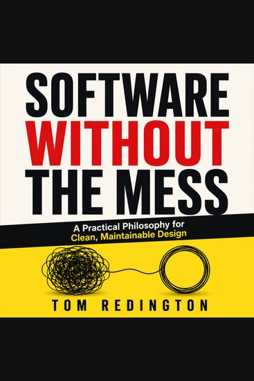 Software Without the Mess - A Practical Philosophy for Clean Maintainable Design - cover