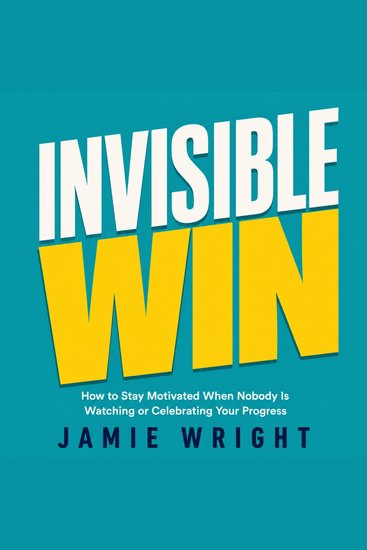 Invisible Win - How to Stay Motivated When Nobody Is Watching or Celebrating Your Progress - cover