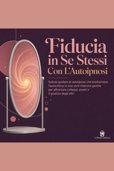 Fiducia in Se Stessi Con L'Autoipnosi - Sedute Guidate di Autoipnosi Che Trasformano L'autocritica in Una Voce Interiore Gentile per Affrontare Colloqui Esami E Il Giudizio Degli Altri - cover