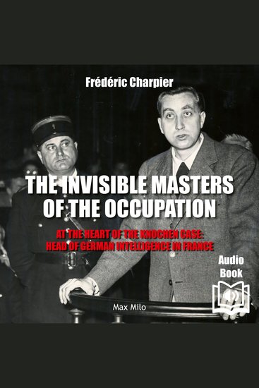 Invisible Masters of the Occupation The - At the Heart of the Knochen Case: Head of German Intelligence in France - At the Heart of the Knochen Case: Head of German Intelligence in France - cover