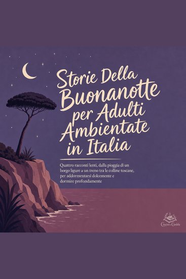 Storie Della Buonanotte per Adulti Ambientate in Italia - Quattro Racconti Lenti Dalla Pioggia di Un Borgo Ligure a Un Treno Tra Le Colline Toscane per Addormentarsi Dolcemente E Dormire Profondamente - cover