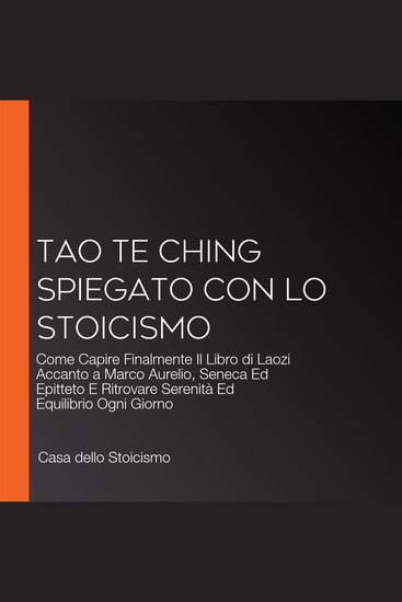 Tao Te Ching Spiegato Con Lo Stoicismo - Come Capire Finalmente Il Libro di Laozi Accanto a Marco Aurelio Seneca Ed Epitteto E Ritrovare Serenità Ed Equilibrio Ogni Giorno - cover