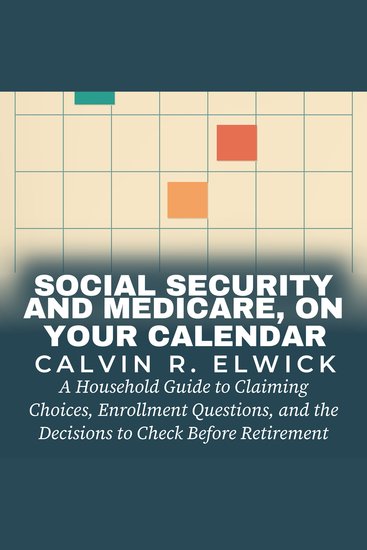 Social Security and Medicare On Your Calendar - A Household Guide to Claiming Choices Enrollment Questions and the Decisions to Check Before Retirement - cover