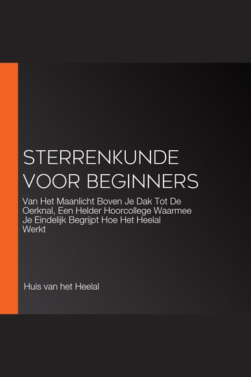 Sterrenkunde Voor Beginners - Van Het Maanlicht Boven Je Dak Tot De Oerknal Een Helder Hoorcollege Waarmee Je Eindelijk Begrijpt Hoe Het Heelal Werkt - cover