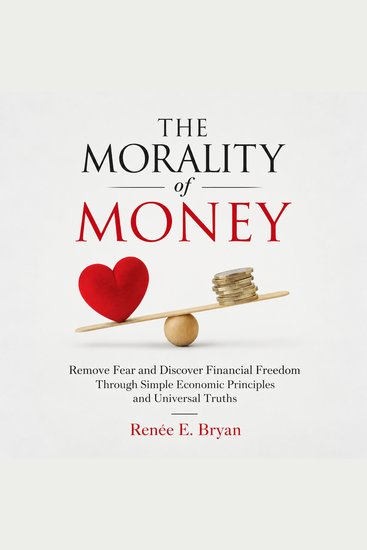 The Morality of Money - Remove Fear and Discover Financial Freedom – Through Simple Economic Principles and Universal Truths - cover