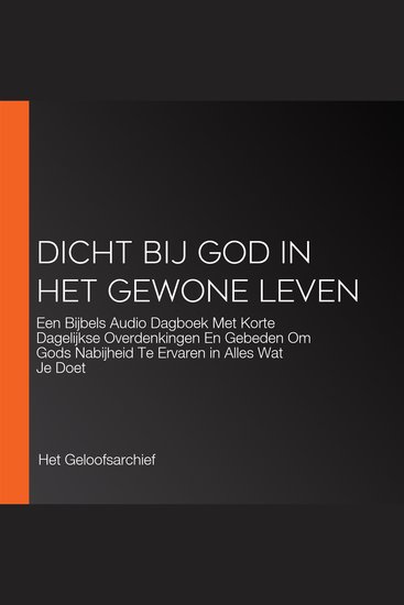 Dicht Bij God in Het Gewone Leven - Een Bijbels Audio Dagboek Met Korte Dagelijkse Overdenkingen En Gebeden Om Gods Nabijheid Te Ervaren in Alles Wat Je Doet - cover