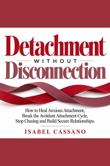 Detachment Without Disconnection - How to Heal Anxious Attachment Break the Avoidant Attachment Cycle Stop Chasing and Build Secure Relationships - cover