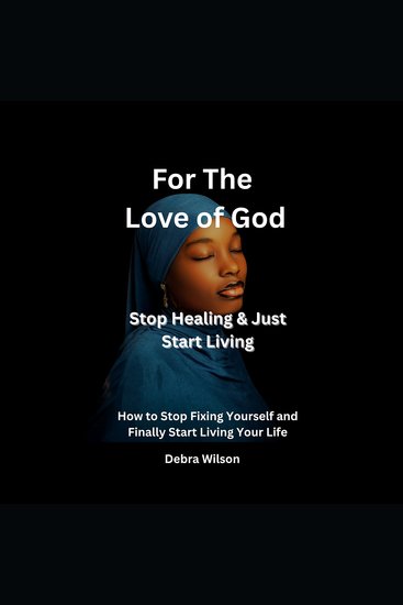 For The Love of God Stop Healing & Just Start Living - How to Stop Fixing Yourself and Finally Start Living Your Life - cover