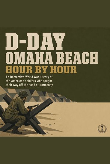 D Day Omaha Beach Hour by Hour - An Immersive World War II Story of the American Soldiers Who Fought Their Way off the Sand at Normandy - cover