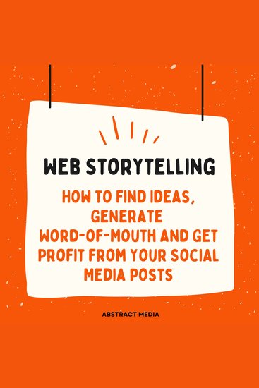 Web Storytelling: How to Find Ideas Generate Word-of-Mouth and Get Profit from Your Social Media Posts - cover