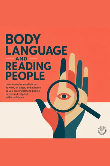 Body Language and Reading People - How to Read Nonverbal Cues at Work on Dates and at Home so You Can Understand People Better and Respond with Confidence - cover