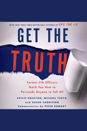 Get the Truth - Former CIA Officers Teach You How to Persuade Anyone to Tell All - cover