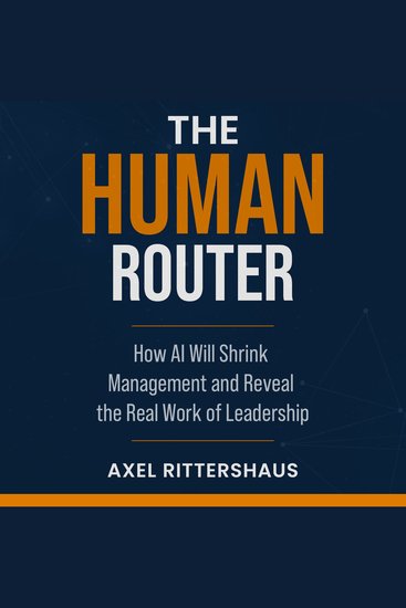 The Human Router - How AI Will Shrink Management and Reveal the Real Work of Leadership - cover