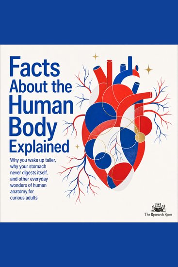 Facts About the Human Body Explained - Why You Wake up Taller Why Your Stomach Never Digests Itself and Other Everyday Wonders of Human Anatomy for Curious Adults - cover