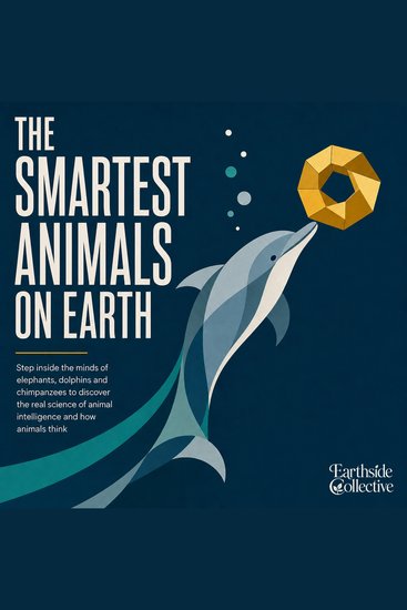 The Smartest Animals on Earth - Step Inside the Minds of Elephants Dolphins and Chimpanzees to Discover the Real Science of Animal Intelligence and How Animals Think - cover