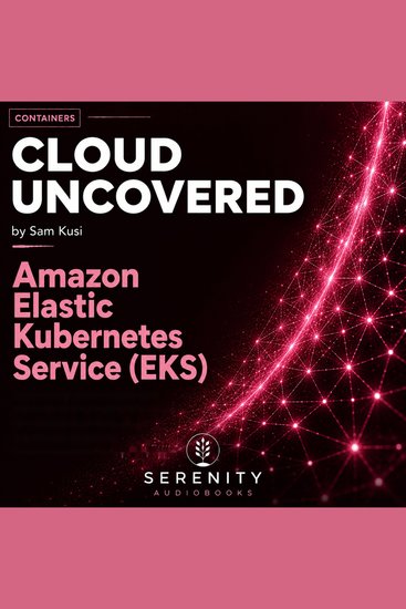 Cloud Uncovered: Amazon Elastic Kubernetes Service (EKS) - cover