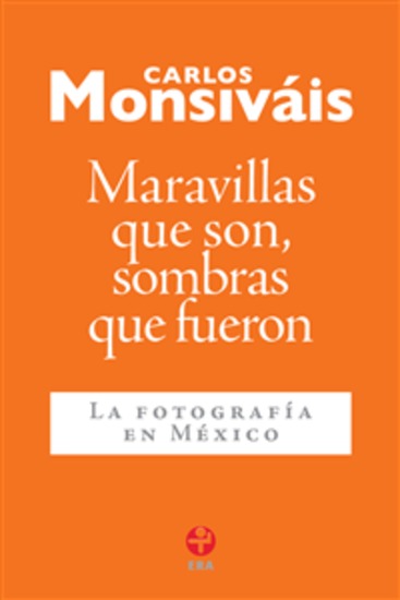 Maravillas que son sombras que fueron - La fotografía en México - cover
