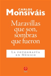 Maravillas que son sombras que fueron - La fotografía en México