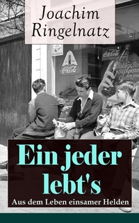 Ein jeder lebt's: Aus dem Leben einsamer Helden (Vollständige Ausgabe) - Die Helden sind Einsame Sonderlinge aus dem bürgerlichen Leben Gefallene vor allem Träumer: Das Gute + Zwiebacgk hat sich amüsiert + Auf der Straße ohne Häuser + Vergebens + Sie steht doch still