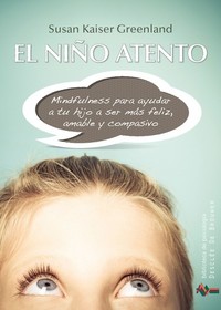 El niño atento - Mindfulness para ayudar a tu hijo a ser más feliz amable y compasivo