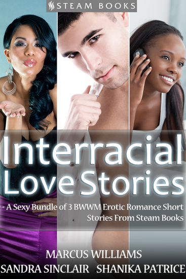 Interracial Love Stories - A Sexy Bundle of 3 BWWM Erotic Romance Short Stories From Steam Books - cover