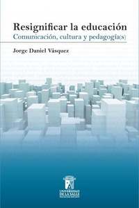 Resignificar la educación - Comunicación cultura y pedagogía
