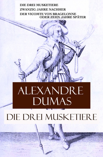 Die drei Musketiere - Die drei Musketiere + Zwanzig Jahre nachher + Der Vicomte von Bragelonne oder Zehn Jahre später - cover