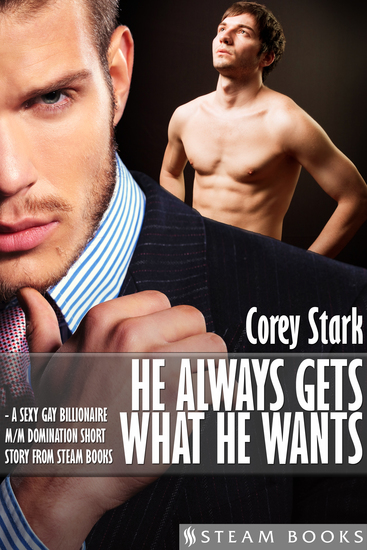 He Always Gets What He Wants - A Sexy Gay Billionaire M M Domination Short Story From Steam Books - cover
