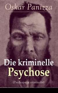 Die kriminelle Psychose (Psichopatia criminalis) - Vollständige Ausgabe - Anleitung um die vom Gericht für notwendig erkannten Geisteskrankheiten psychiatrisch zu eruïren und wissenschaftlich festzustellen