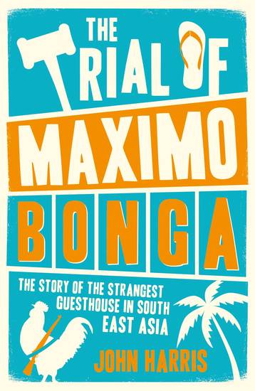 The Trial of Maximo Bonga - The Story of the Strangest Guesthouse in South East Asia - cover