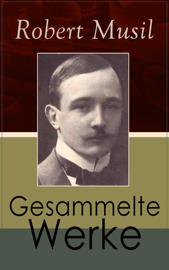 Gesammelte Werke - Romane + Literaturkritiken + Essays + Autobiographische Schriften: Der Mann ohne Eigenschaften + Die Verwirrungen des Zöglings Törleß + Vereinigungen + Das verzauberte Haus - cover