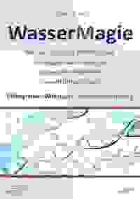 Einführung in die Wassermagie - Wie wir Ziele und Absichten auf das Wasser übertragen und zielgerecht automatisch verwirklichen lassen Hintergründe Wirkungen Selbstprogrammierung
