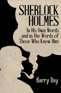 Sherlock Holmes - In His Own Words and in the Words of Those Who Knew Him
