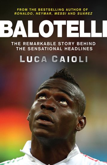 Balotelli - The Remarkable Story Behind the Sensational Headlines - cover