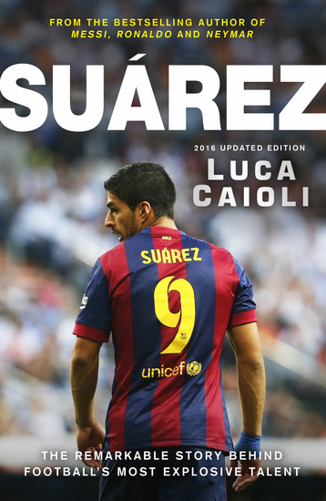 Suarez - The Remarkable Story Behind Football's Most Explosive Talent - 2016 Updated Edition - cover