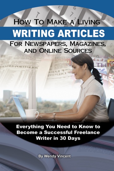 How to Make a Living Writing Articles for Newspapers Magazines and Online Sources - Everything You Need to Know to Become a Successful Freelance Writer - cover