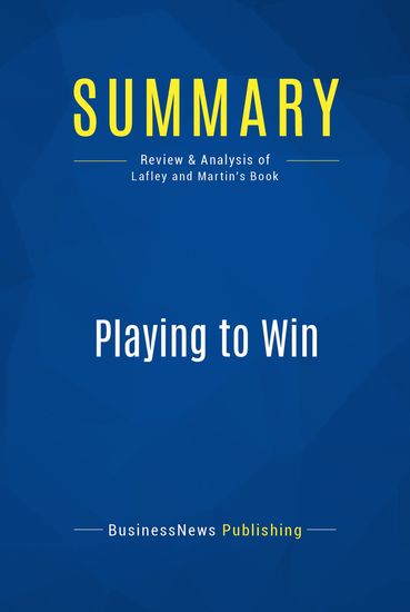 Summary : Playing To Win - AG Lafley and Roger L Martin - How Strategy Really Works - cover