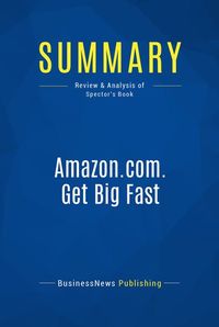 Summary: Amazoncom Get Big Fast - Robert Spector - Inside the Revolutionary Business Model That Changed the World