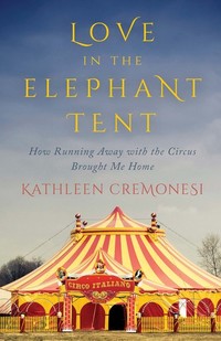 Love in the Elephant Tent - How Running Away with the Circus Brought Me Home