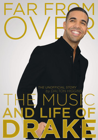 Far from Over - The Music and Life of Drake The Unofficial Story